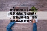 香港创业指南,哪些生意领域最有可能赚钱?,香港创业指南,哪些领域最具盈利潜力?