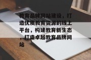 教育品牌网站建设，打造优质教育资源的线上平台，构建教育新生态，打造卓越教育品牌网站