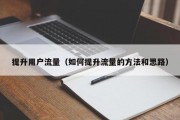提升用户流量（如何提升流量的方法和思路）
