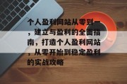 个人盈利网站从零到一,建立与盈利的全面指南,打造个人盈利网站,从零开始到稳定盈利的实战攻略 个人盈利网站从零到一,建立与盈利的全面指南,打造个人盈利网站,从零开始到稳定盈利的实战攻略