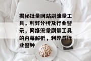 揭秘批量网站刷流量工具，利弊分析及行业警示，网络流量刷量工具的内幕解析，利弊与行业警钟