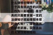 什么律师好赚钱?这是一个具有挑战性的问题。作为一名律师,是否真的只需要掌握一定的法律知识就能赚取丰厚的收入呢?,律师赚钱的秘密武器,获得高薪的关键技能和经验 什么律师好赚钱?这是一个具有挑战性的问题。作为一名律师,是否真的只需要掌握一定的法律知识就能赚取丰厚的收入呢?,律师赚钱的秘密武器,获得高薪的关键技能和经验