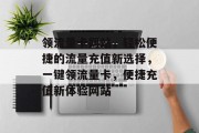领流量卡网站，轻松便捷的流量充值新选择，一键领流量卡，便捷充值新体验网站