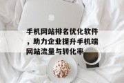 手机网站排名优化软件,助力企业提升手机端网站流量与转化率 手机网站排名优化软件,助力企业提升手机端网站流量与转化率