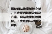 揭秘网站流量低迷之谜，五大原因解析及解决方案，网站流量低迷揭秘，五大成因与对策全解析