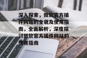 深入探索,微软官方插件网站的全貌及使用指南,全面解析,深度探讨微软官方插件网站的使用指南 深入探索,微软官方插件网站的全貌及使用指南,全面解析,深度探讨微软官方插件网站的使用指南