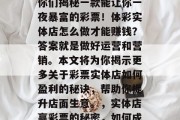 彩民朋友们,在此要为你们揭秘一款能让你一夜暴富的彩票!体彩实体店怎么做才能赚钱?答案就是做好运营和营销。本文将为你揭示更多关于彩票实体店如何盈利的秘诀,帮助你提升店面生意。,实体店赢彩票的秘密,如何成功盈利彩票店 彩民朋友们,在此要为你们揭秘一款能让你一夜暴富的彩票!体彩实体店怎么做才能赚钱?答案就是做好运营和营销。本文将为你揭示更多关于彩票实体店如何盈利的秘诀,帮助你提升店面生意。,实体店赢彩票的秘密,如何成功盈利彩票店