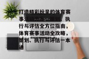 打造精彩纷呈的体育赛事活动方案，策划、执行与评估全方位指南，体育赛事活动全攻略，策划、执行与评估一本通