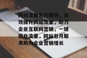 网站流量包月服务，高效提升网站流量，助力企业互联网营销，一键提升流量，网站包月服务助力企业营销增长