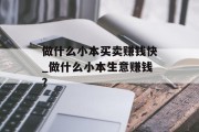 做什么小本买卖赚钱快_做什么小本生意赚钱?