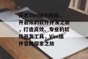 探索Vim插件网站,开启你的软件开发之旅,打造高效、专业的软件开发工具,Vim插件官网探索之旅 探索Vim插件网站,开启你的软件开发之旅,打造高效、专业的软件开发工具,Vim插件官网探索之旅
