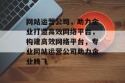 网站运营公司，助力企业打造高效网络平台，构建高效网络平台，专业网站运营公司助力企业腾飞
