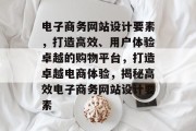 电子商务网站设计要素，打造高效、用户体验卓越的购物平台，打造卓越电商体验，揭秘高效电子商务网站设计要素