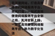 天河建网站，打造高效便捷的网络服务平台，天河打造，一站式高效便捷网络服务平台全新上线，天河全新上线，一站式高效便捷网络服务平台，助力数字化生活