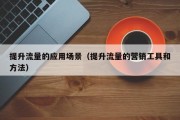 提升流量的应用场景（提升流量的营销工具和方法）