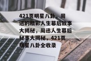 421页明星八卦，周迅的精彩人生幕后故事大揭秘，周迅人生幕后秘事大揭秘，421页明星八卦全收录