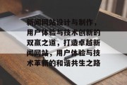 新闻网站设计与制作，用户体验与技术创新的双赢之道，打造卓越新闻网站，用户体验与技术革新的和谐共生之路