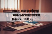 RBC:随着需求放缓 明年布伦特原油均价将在72.50美元/桶 RBC:随着需求放缓 明年布伦特原油均价将在72.50美元/桶