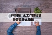 帅哥做什么工作赚钱快_帅哥靠什么赚钱 帅哥做什么工作赚钱快_帅哥靠什么赚钱