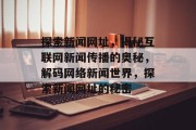 探索新闻网址，揭秘互联网新闻传播的奥秘，解码网络新闻世界，探索新闻网址的秘密