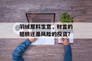 羽绒原料生意,财富的翅膀还是风险的投资? 羽绒原料生意,财富的翅膀还是风险的投资?