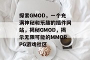 探索GMOD,一个充满神秘和乐趣的插件网站,揭秘GMOD,揭示无限可能的MMORPG游戏社区 探索GMOD,一个充满神秘和乐趣的插件网站,揭秘GMOD,揭示无限可能的MMORPG游戏社区