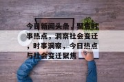 今日新闻头条，聚焦时事热点，洞察社会变迁，时事洞察，今日热点与社会变迁聚焦