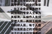 如何选择化工行业并成为一名化工专业人才在当今社会中成为了一个极具潜力的职业。无论是原材料生产、化学品制造还是农药、化肥、石油、化学制药等，都离不开化工行业的身影。化工企业需要各种不同领域的专业人士来为其服务。从操作人员到管理人员，再到工程师和科研人员，每个人都可以发挥自己的才能在这个行业中找到满意的位置。然而，在化工领域学习哪些专业最好赚钱呢？这里给大家分享一下个人观点。，化工行业中最赚钱的专业及其推荐