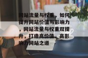 网站流量与权重，如何提升网站价值与影响力，网站流量与权重双提升，打造高价值、高影响力网站之道