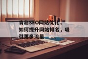 青岛SEO网站优化,如何提升网站排名,吸引更多流量 青岛SEO网站优化,如何提升网站排名,吸引更多流量
