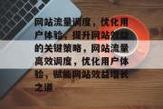 网站流量调度，优化用户体验，提升网站效益的关键策略，网站流量高效调度，优化用户体验，赋能网站效益增长之道