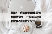 揭秘,成功的师傅是如何赚钱的,一位成功师傅的秘密赚钱方式 揭秘,成功的师傅是如何赚钱的,一位成功师傅的秘密赚钱方式