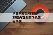 以色列称出动包括F-35在内百余架飞机袭击伊朗 以色列称出动包括F-35在内百余架飞机袭击伊朗