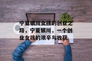 宁夏银川女孩的创业之路,宁夏银川,一个创业女孩的艰辛与收获 宁夏银川女孩的创业之路,宁夏银川,一个创业女孩的艰辛与收获