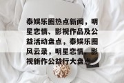 泰娱乐圈热点新闻，明星恋情、影视作品及公益活动盘点，泰娱乐圈风云录，明星恋情、影视新作公益行大盘点
