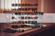 选择合适的WordPress网站维护插件,确保您的网站运行顺利,一键式WordPress网站维护插件推荐,保持网站顺畅运行的良策 选择合适的WordPress网站维护插件,确保您的网站运行顺利,一键式WordPress网站维护插件推荐,保持网站顺畅运行的良策