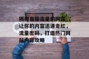 揭秘自带流量的网站，让你的内容迅速走红，流量密码，打造热门网站内容攻略