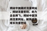 揭秘中国最好流量网站，揭秘流量密码，助力企业腾飞，揭秘中国顶级流量网站，解锁企业增长流量密码