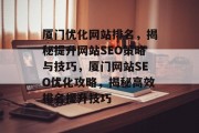 厦门优化网站排名,揭秘提升网站SEO策略与技巧,厦门网站SEO优化攻略,揭秘高效排名提升技巧 厦门优化网站排名,揭秘提升网站SEO策略与技巧,厦门网站SEO优化攻略,揭秘高效排名提升技巧