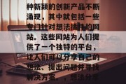 在信息爆炸的时代,各种新颖的创新产品不断涌现,其中就包括一些专门针对想法插件的网站。这些网站为人们提供了一个独特的平台,让人们可以分享自己的想法、提出问题并寻找解决方案。,想法分享,网络上的创新平台 在信息爆炸的时代,各种新颖的创新产品不断涌现,其中就包括一些专门针对想法插件的网站。这些网站为人们提供了一个独特的平台,让人们可以分享自己的想法、提出问题并寻找解决方案。,想法分享,网络上的创新平台