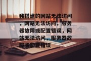 我搭建的网站无法访问，网站无法访问，服务器故障或配置错误，网站无法访问，服务器故障或配置错误