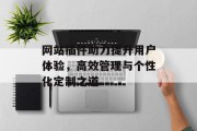 网站插件助力提升用户体验,高效管理与个性化定制之道 网站插件助力提升用户体验,高效管理与个性化定制之道