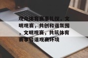观众体育赛事礼仪，文明观赛，共创和谐氛围，文明观赛，共筑体育赛事和谐观赛环境