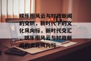 娱乐圈风云与时政新闻的交织，新时代下的文化风向标，新时代交汇，娱乐圈风云与时政新闻的文化风向标