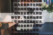 南阳企业网站建设公司,助力企业数字化转型,开启网络营销新篇章,南阳企业数字化转型新引擎,专业网站建设,引领网络营销新纪元,南阳企业数字化转型先锋,专业网站建设,开启网络营销新时代 南阳企业网站建设公司,助力企业数字化转型,开启网络营销新篇章,南阳企业数字化转型新引擎,专业网站建设,引领网络营销新纪元,南阳企业数字化转型先锋,专业网站建设,开启网络营销新时代
