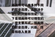 插画师可以有多种不同的职业选择,这取决于他们的兴趣和技能。以下是插画师可以赚取的一些主要方式,插画师的职业选择,兴趣、技能和收入来源 插画师可以有多种不同的职业选择,这取决于他们的兴趣和技能。以下是插画师可以赚取的一些主要方式,插画师的职业选择,兴趣、技能和收入来源