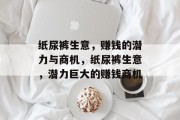 纸尿裤生意,赚钱的潜力与商机,纸尿裤生意,潜力巨大的赚钱商机 纸尿裤生意,赚钱的潜力与商机,纸尿裤生意,潜力巨大的赚钱商机