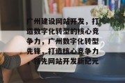 广州建设网站开发，打造数字化转型的核心竞争力，广州数字化转型先锋，打造核心竞争力，领先网站开发新纪元
