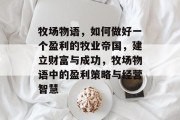 牧场物语,如何做好一个盈利的牧业帝国,建立财富与成功,牧场物语中的盈利策略与经营智慧 牧场物语,如何做好一个盈利的牧业帝国,建立财富与成功,牧场物语中的盈利策略与经营智慧