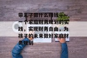 带儿子做什么赚钱——一个家庭财务规划的实践,实现财务自由,为孩子的未来做好家庭财务规划 带儿子做什么赚钱——一个家庭财务规划的实践,实现财务自由,为孩子的未来做好家庭财务规划